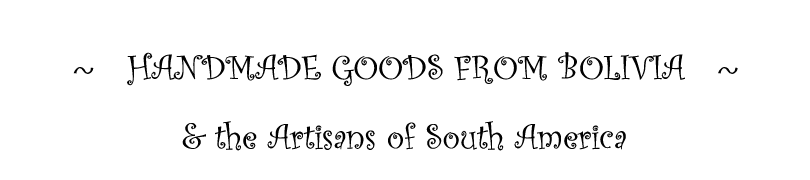 Handmade Goods From Bolivia & Artisans of South America Handmade Goods From Bolivia & Artisans of South America